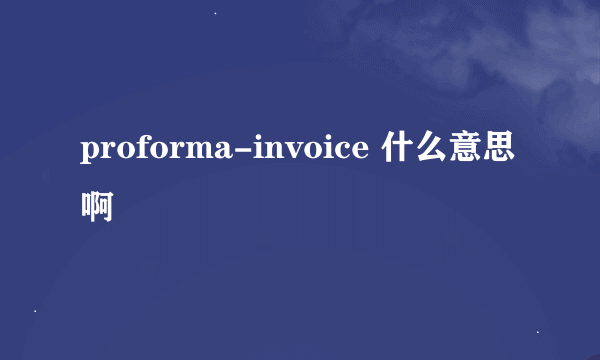 proforma-invoice 什么意思啊