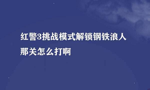 红警3挑战模式解锁钢铁浪人那关怎么打啊