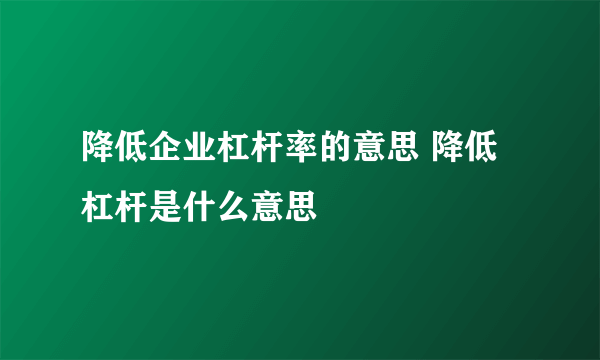 降低企业杠杆率的意思 降低杠杆是什么意思