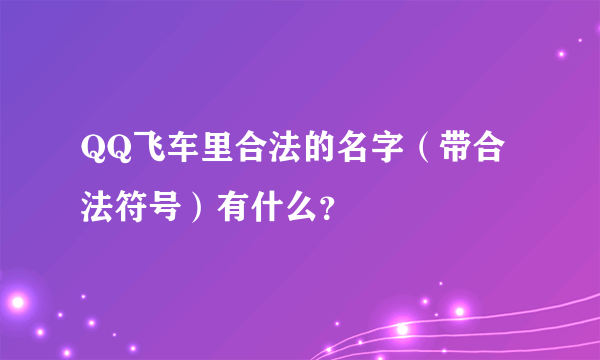 QQ飞车里合法的名字（带合法符号）有什么？