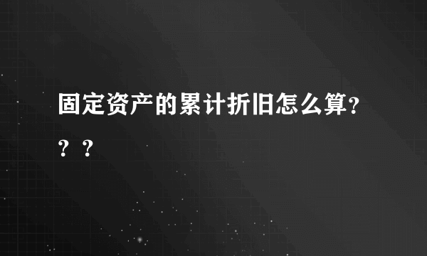 固定资产的累计折旧怎么算？？？