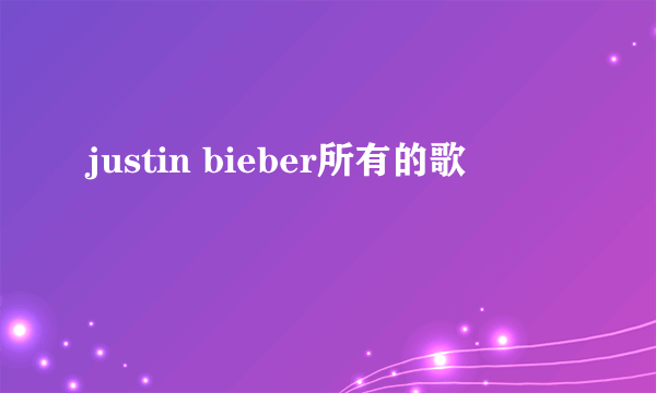 justin bieber所有的歌