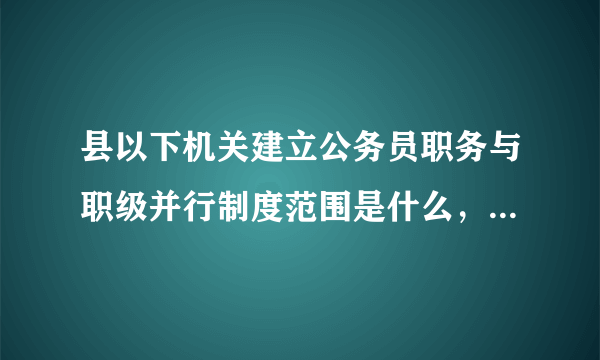 县以下机关建立公务员职务与职级并行制度范围是什么，包括地级市的各直属单位吗（相当于县处级的单位）？