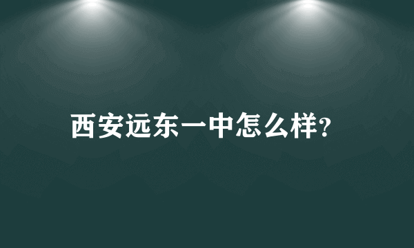 西安远东一中怎么样？