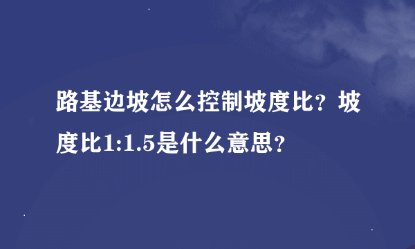 路基边坡怎么控制坡度比？坡度比1:1.5是什么意思？