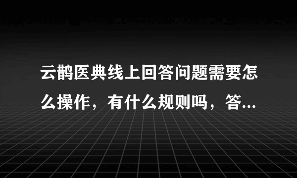 云鹊医典线上回答问题需要怎么操作，有什么规则吗，答对题目怎么领取奖励？