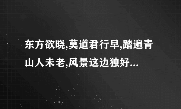 东方欲晓,莫道君行早,踏遍青山人未老,风景这边独好. 这首诗的作者是谁