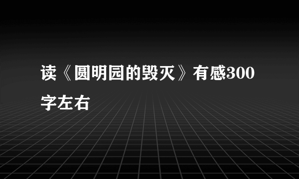 读《圆明园的毁灭》有感300字左右