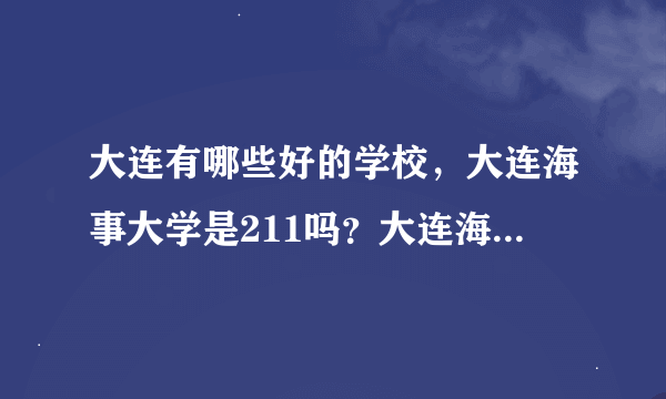 大连有哪些好的学校，大连海事大学是211吗？大连海洋咋样啊？