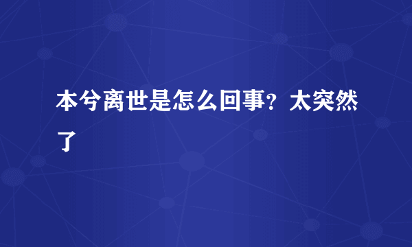 本兮离世是怎么回事？太突然了