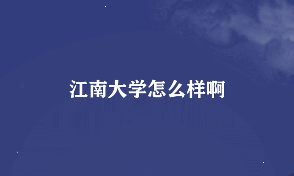 江南大学怎么样啊