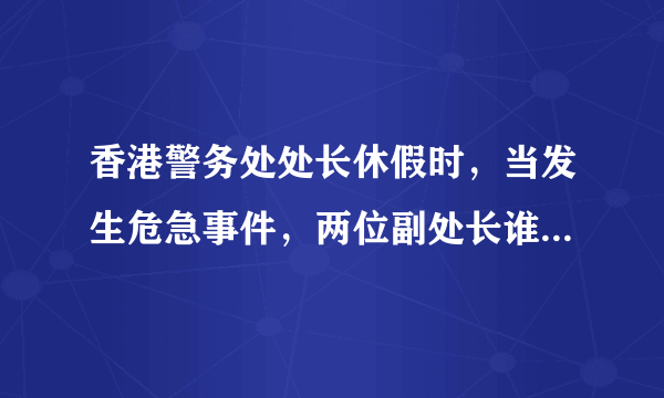 香港警务处处长休假时，当发生危急事件，两位副处长谁来暂代处长一职？需要什么程序来移交权力吗？