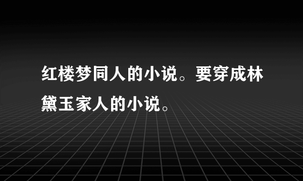 红楼梦同人的小说。要穿成林黛玉家人的小说。