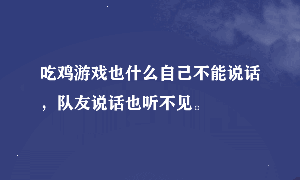 吃鸡游戏也什么自己不能说话，队友说话也听不见。