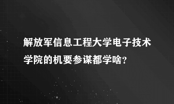 解放军信息工程大学电子技术学院的机要参谋都学啥？