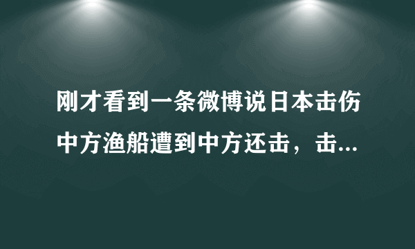 刚才看到一条微博说日本击伤中方渔船遭到中方还击，击沉日方军舰，日方派出战斗机编队被中方全部击落是真