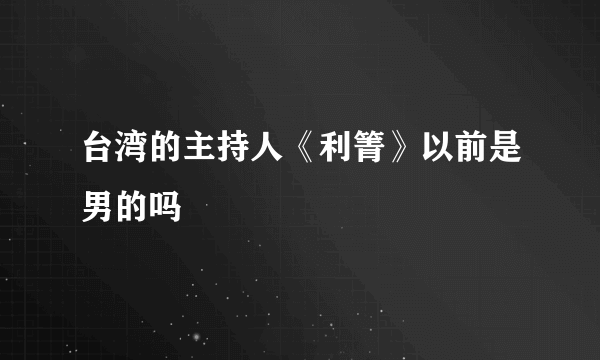 台湾的主持人《利箐》以前是男的吗