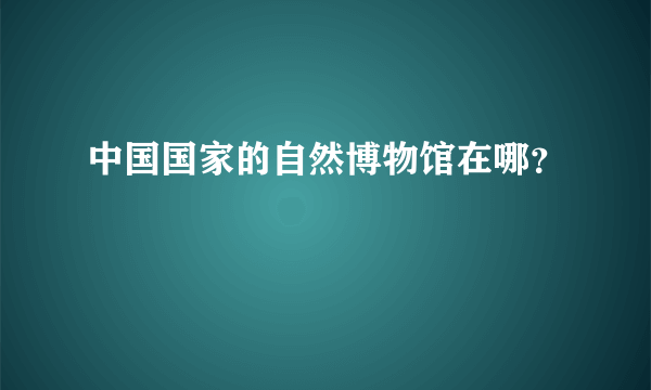 中国国家的自然博物馆在哪？