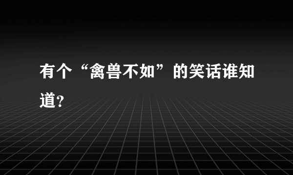 有个“禽兽不如”的笑话谁知道？