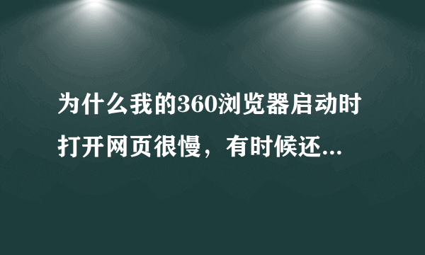 为什么我的360浏览器启动时打开网页很慢，有时候还打不开，网页打开了，之后就很快了，这是什么原因