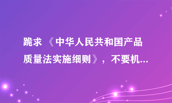 跪求 《中华人民共和国产品质量法实施细则》，不要机动车的那个