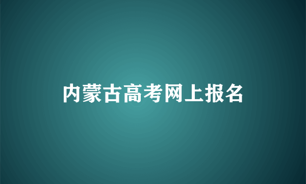 内蒙古高考网上报名