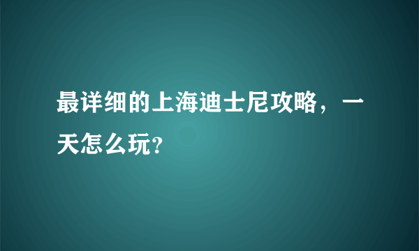 最详细的上海迪士尼攻略，一天怎么玩？