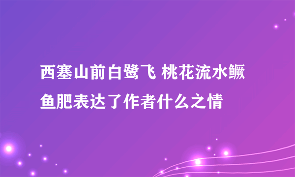 西塞山前白鹭飞 桃花流水鳜鱼肥表达了作者什么之情