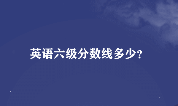 英语六级分数线多少？