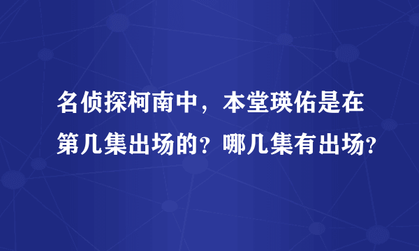 名侦探柯南中，本堂瑛佑是在第几集出场的？哪几集有出场？