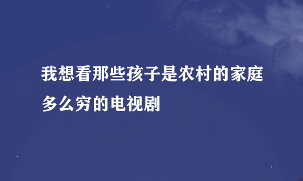 我想看那些孩子是农村的家庭多么穷的电视剧