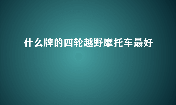 什么牌的四轮越野摩托车最好