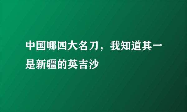 中国哪四大名刀，我知道其一是新疆的英吉沙