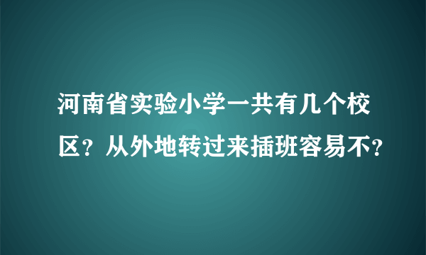 河南省实验小学一共有几个校区？从外地转过来插班容易不？