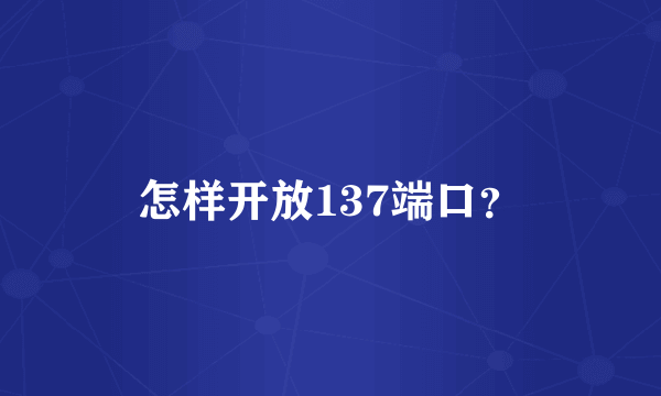 怎样开放137端口？