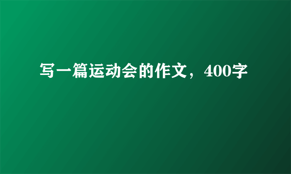 写一篇运动会的作文，400字