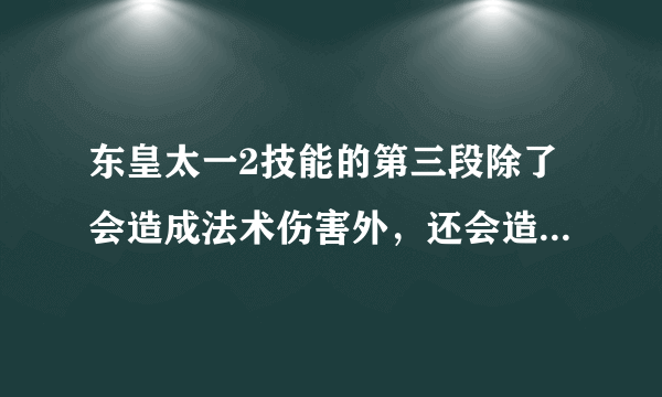 东皇太一2技能的第三段除了会造成法术伤害外，还会造成什么效果