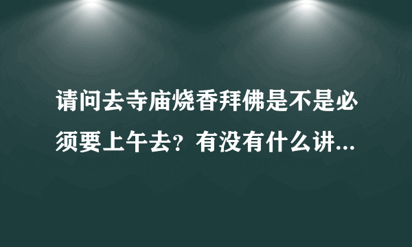 请问去寺庙烧香拜佛是不是必须要上午去？有没有什么讲究的说法？