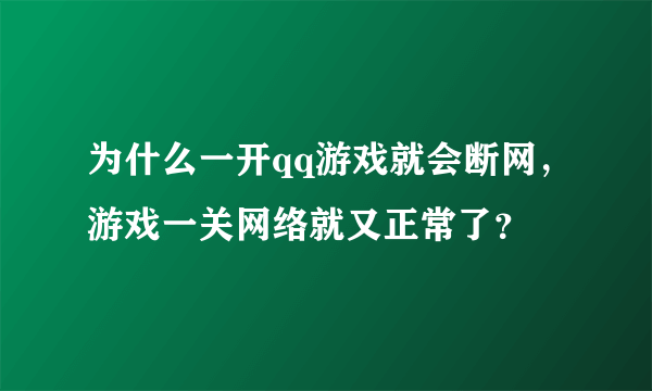 为什么一开qq游戏就会断网，游戏一关网络就又正常了？