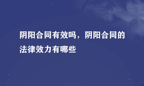 阴阳合同有效吗，阴阳合同的法律效力有哪些