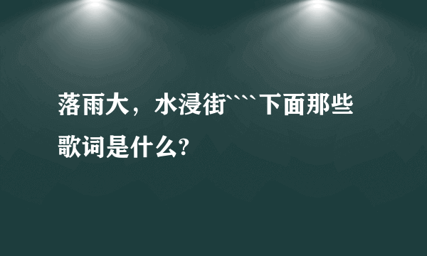 落雨大，水浸街````下面那些歌词是什么?