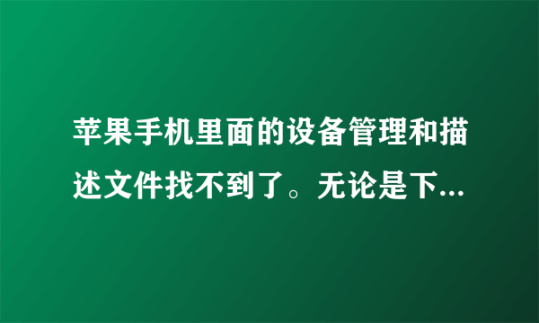 苹果手机里面的设备管理和描述文件找不到了。无论是下载也好。怎么弄都好我都没找到