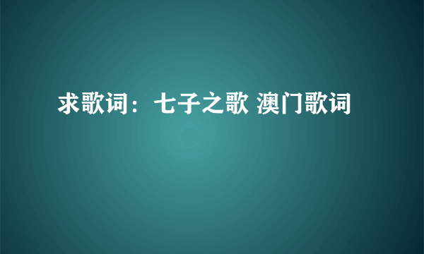 求歌词：七子之歌 澳门歌词