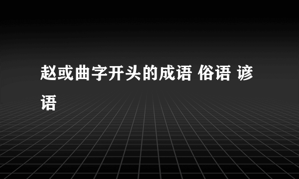 赵或曲字开头的成语 俗语 谚语