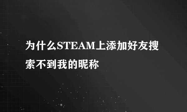 为什么STEAM上添加好友搜索不到我的昵称