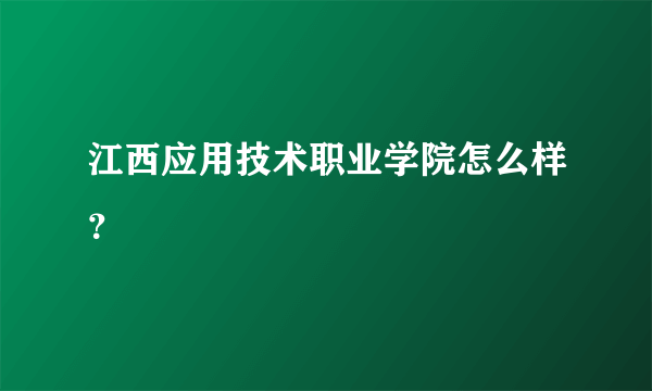 江西应用技术职业学院怎么样？