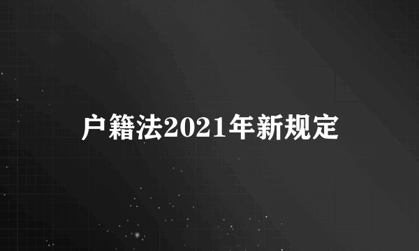 户籍法2021年新规定