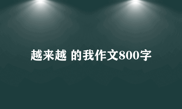 越来越 的我作文800字