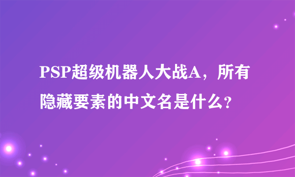 PSP超级机器人大战A，所有隐藏要素的中文名是什么？