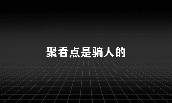 聚看点是骗人的